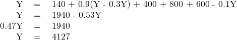 \begin{array}{rcl}\text{Y}& \text{ = }& \text{140 + 0.9(Y - 0.3Y) + 400 + 800 + 600 - 0.1Y}\\ \text{Y}& \text{ = }& \text{1940 - 0.53Y}\\ \text{0.47Y}& \text{ = }& \text{1940}\\ \text{Y}& \text{ = }& \text{4127}\end{array}