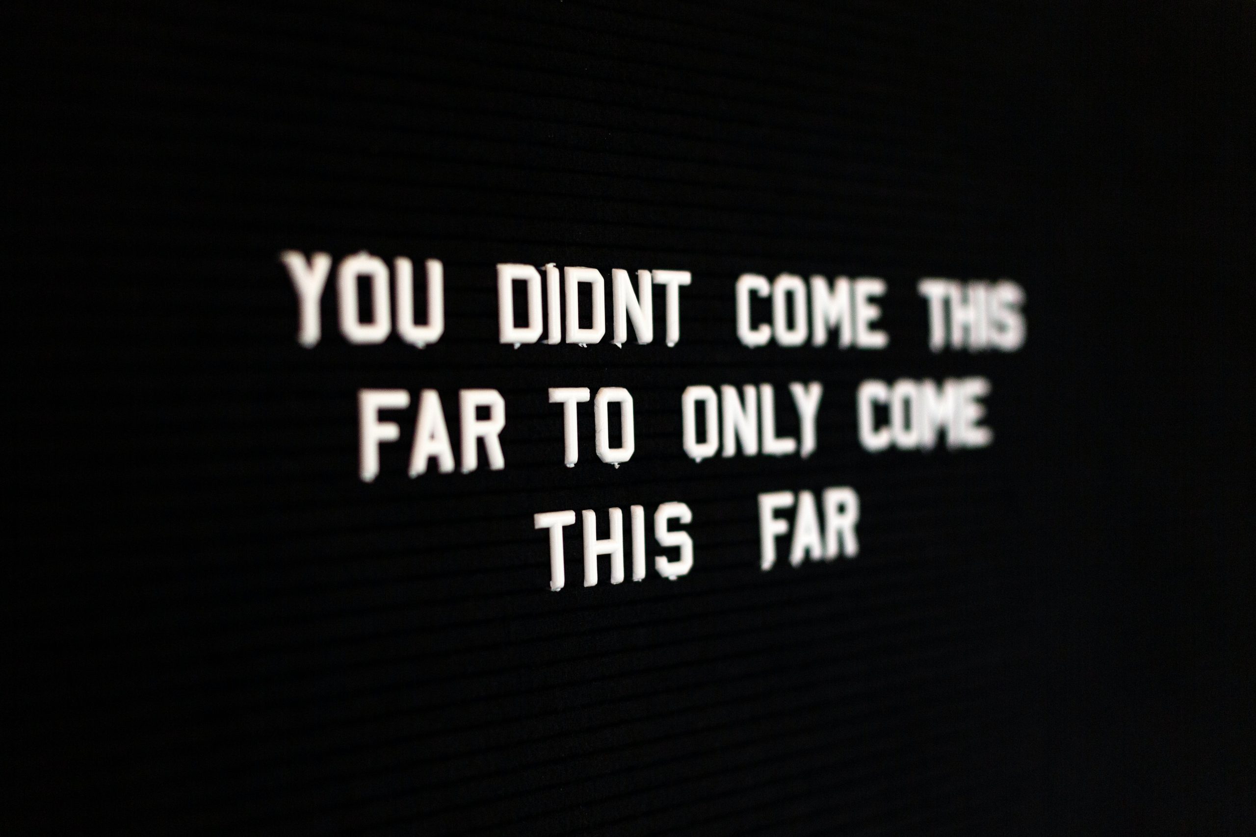 Sign that says, You did't come this far to only come this far.