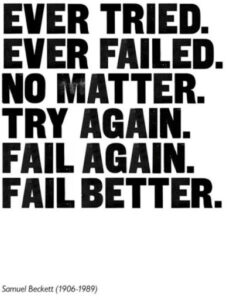 Ever tried, ever failed, no matter, try again, fail again, fail better.